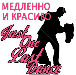 Медленно и Красиво: Just One Last Dance / Vol.1