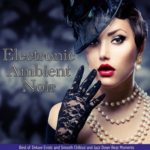 VA - Electronic Ambient Noir (Best of Deluxe Erotic and Smooth Chillout and Jazz Down Beat Moments) (2015)